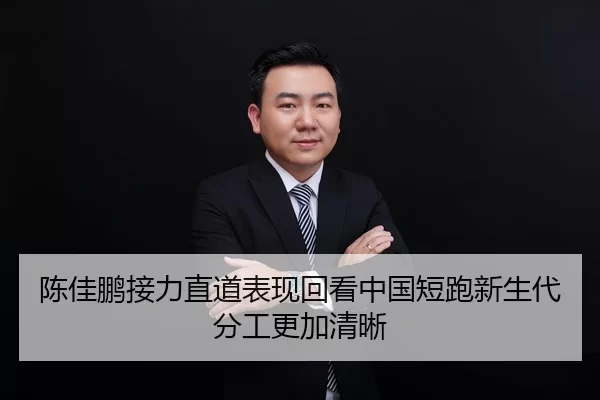 陈佳鹏接力直道表现回看中国短跑新生代分工更加清晰