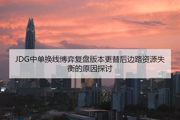 JDG中单换线博弈复盘版本更替后边路资源失衡的原因探讨