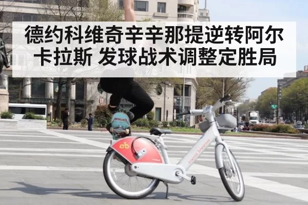 德约科维奇辛辛那提逆转阿尔卡拉斯 发球战术调整定胜局