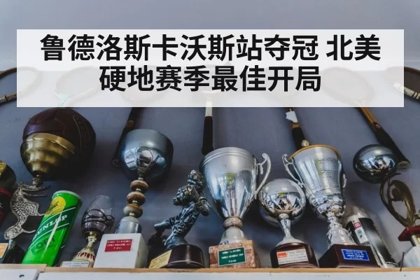 鲁德洛斯卡沃斯站夺冠 北美硬地赛季最佳开局