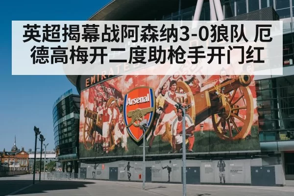 英超揭幕战阿森纳3-0狼队 厄德高梅开二度助枪手开门红