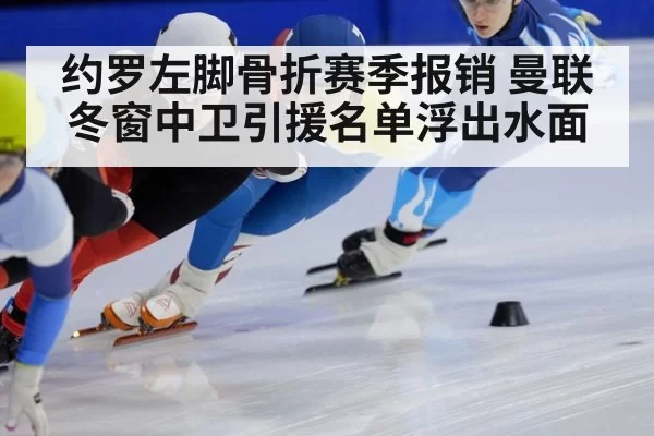 约罗左脚骨折赛季报销 曼联冬窗中卫引援名单浮出水面