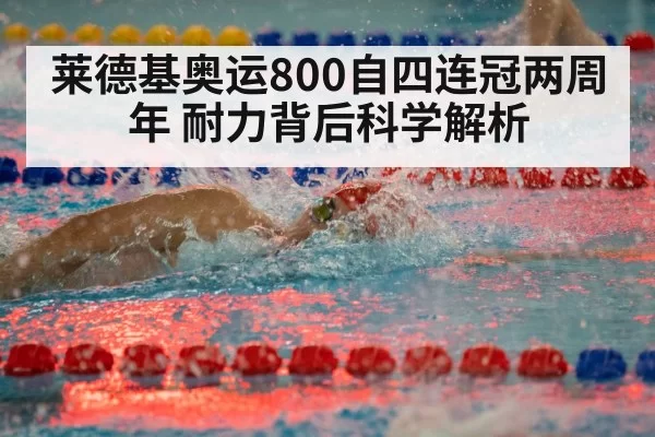 莱德基奥运800自四连冠两周年 耐力背后科学解析